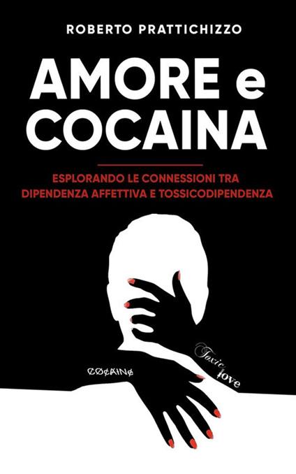 Amore e Cocaina: Esplorando le connessioni tra Dipendenza Affettiva e  Tossicodipendenza : Prattichizzo, Roberto: : Libri