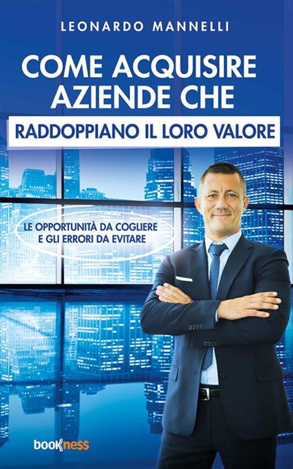 Come acquisire aziende che raddoppiano il loro valore. Le opportunità da cogliere e gli errori da evitare - Leonardo Mannelli - ebook