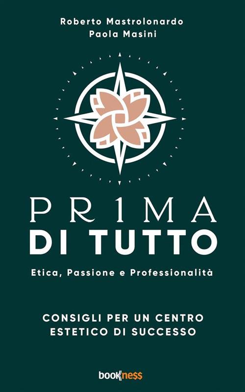 Pr1ma di tutto. Etica, passione e professionalità. Consigli per un centro estetico di successo - Paola Masini,Roberto Mastrolonardo - ebook