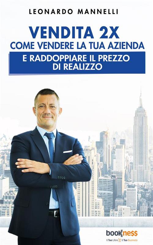 Vendita 2X. Come vendere la tua azienda e raddoppiare il prezzo di realizzo - Leonardo Mannelli - ebook