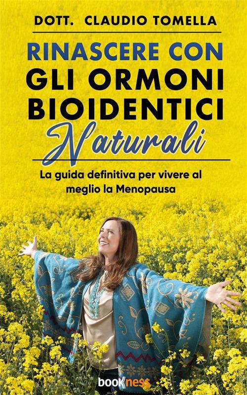 Rinascere con gli ormoni bioidentici naturali. La guida definitiva per vivere al meglio la menopausa - Claudio Tomella - ebook