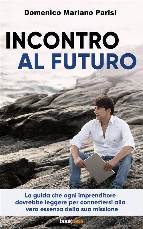 Incontro al futuro. La guida che ogni imprenditore dovrebbe leggere per connettersi alla vera essenza della sua missione - Domenico Mariano Parisi - ebook