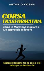 Corsa trasformativa. Come la maratona migliora il tuo approccio al lavoro