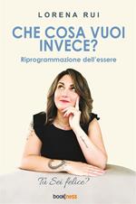 Che cosa vuoi invece? Riprogrammazione dell'essere. Nuova ediz.