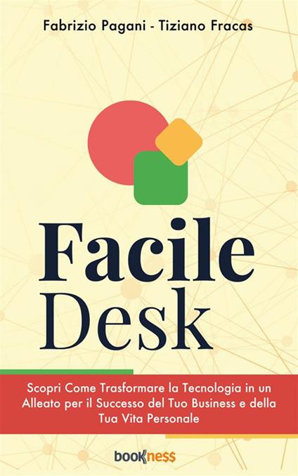 Facile Desk. Scopri come trasformare la tecnologia in un alleato per il successo del tuo business e della tua vita personale - Tiziano Fracas,Fabrizio Pagani - ebook