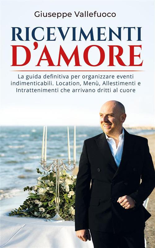 Ricevimenti d'amore. La guida definitiva per organizzare eventi indimenticabili. Location, menù, allestimenti e intrattenimenti che arrivano dritti al cuore - Giuseppe Vallefuoco - ebook