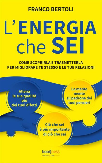 L' energia che sei. Come scoprirla e trasmetterla per migliorare te stesso e le tue relazioni - Franco Bertoli - ebook