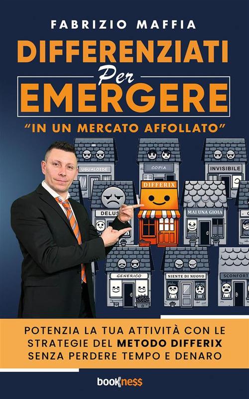 Differenziati per emergere. «In un mercato affollato». Potenzia la tua attività con le strategie del metodo Differix senza perdere tempo e denaro - Fabrizio Maffia - ebook