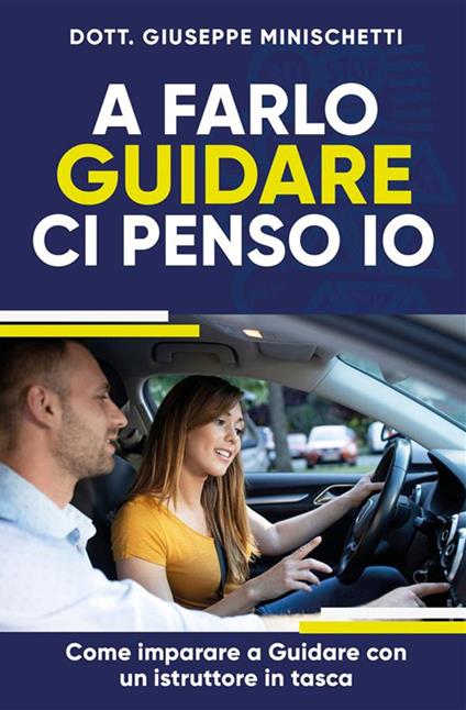 A farlo guidare ci penso io. Come imparare a guidare con un istruttore in tasca - Giuseppe Minischetti - copertina