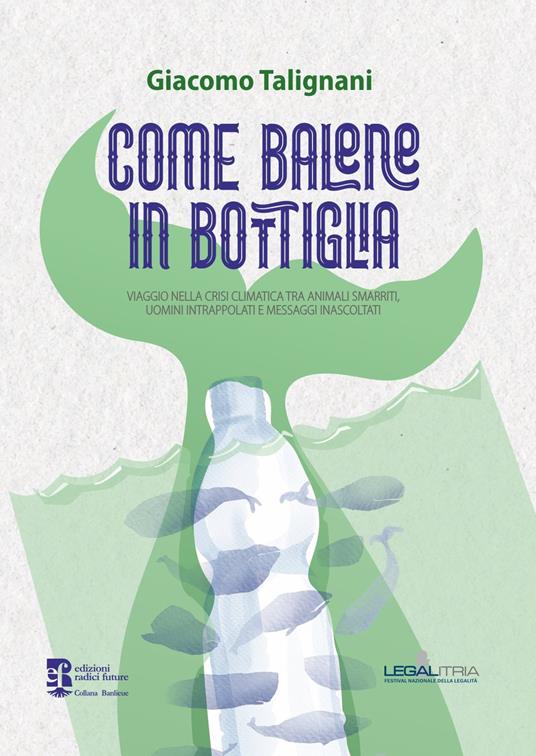 Come balene in bottiglia. Viaggio nella crisi climatica tra animali smarriti, uomini intrappolati e messaggi inascoltati - Giacomo Talignani - copertina