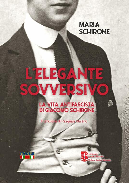 L'elegante sovversivo. La vita antifascista di Giacomo Schirone - Maria Schirone - copertina