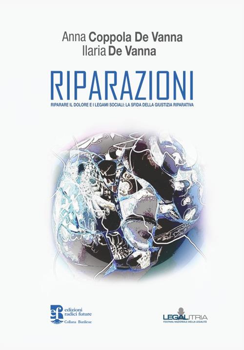 Riparazioni. Riparare il dolore e i legami sociali: la sfida della giustizia riparativa - Anna Coppola De Vanna,Ilaria De Vanna - copertina