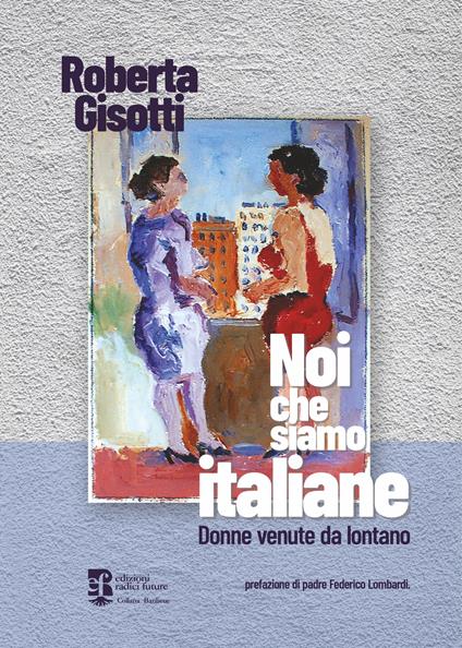 Noi che siamo italiane. Donne venute da lontano - Roberta Gisotti - copertina