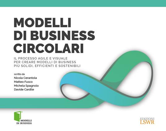 Modelli di business circolari. Il processo agile e visuale per creare modelli di business più solidi, efficienti e sostenibili - Nicola Cerantola,Matteo Fusco,Michela Spagnolo - copertina