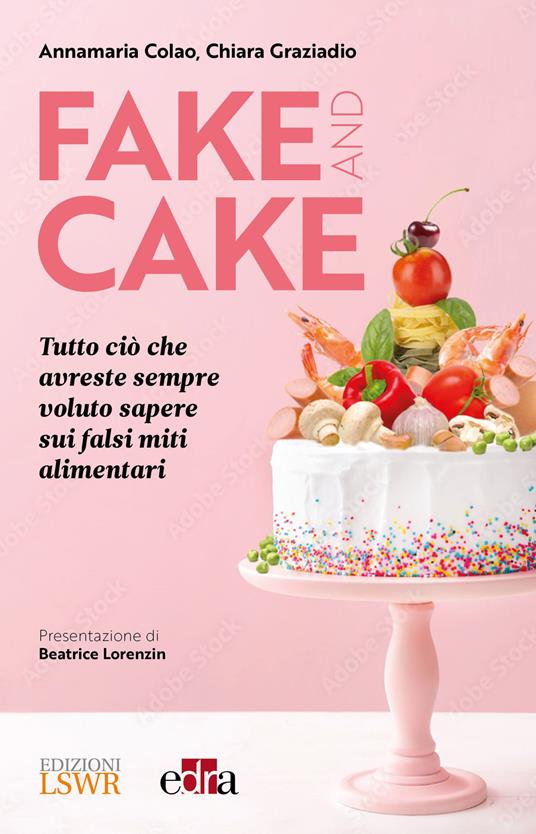 Fake and cake. Tutto ciò che avreste sempre voluto sapere sui falsi miti alimentari - Annamaria Colao,Chiara Graziadio - copertina