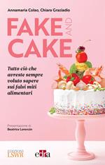 Fake and cake. Tutto ciò che avreste sempre voluto sapere sui falsi miti alimentari