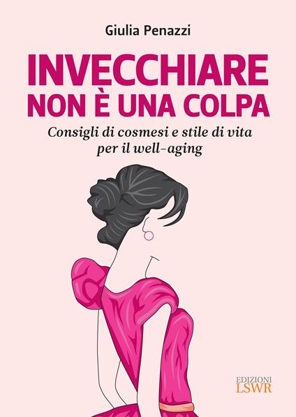 Invecchiare non è una colpa. Consigli di cosmesi e stile di vita per il well-aging - Giulia Penazzi - ebook