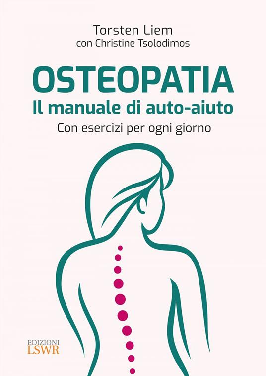 Osteopatia. Il manuale di auto-aiuto. Con esercizi per ogni giorno - Torsten Liem,Christine Tsolodimos,Francesca Pieri - ebook