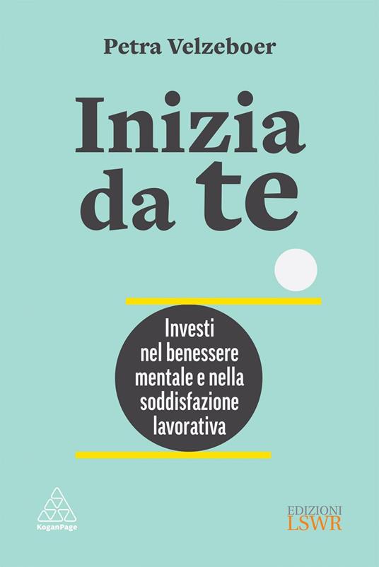 Inizia da te. Investi nel benessere mentale e nella soddisfazione lavorativa - Petra Velzeboer,Francesca Pieri - ebook