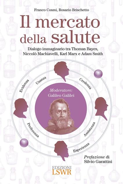 Il mercato della salute. Dialogo immaginario tra Thomas Bayes, Niccolò Machiavelli, Karl Marx e Adam Smith - Franco Cosmi,Rosario Brischetto - copertina