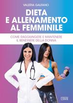 Dieta e allenamento al femminile. Come raggiungere e mantenere il benessere della donna