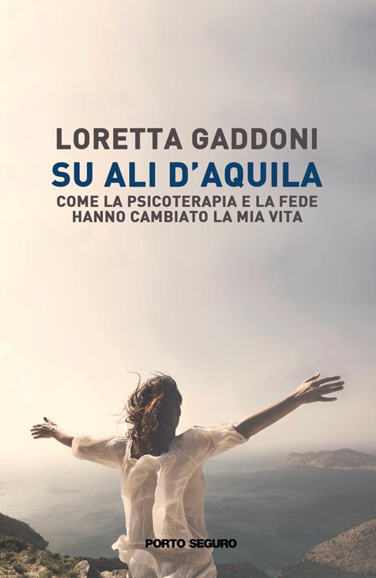 Su ali d'aquila. Come la psicoterapia e la fede hanno cambiato la mia vita  - Loretta Gaddoni - Libro - Porto Seguro - | IBS