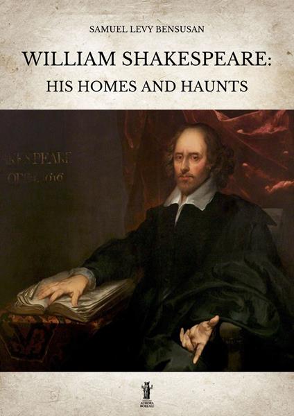 William Shakespeare: his homes and haunts - Samuel Levy Bensusan - copertina