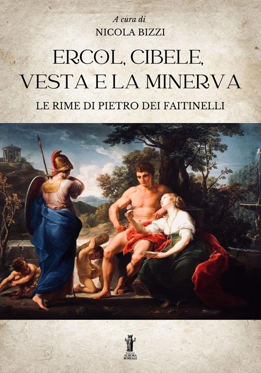 Ercol, Cibele, Vesta e la Minerva. Le rime di Pietro dei Faitinelli - Nicola Bizzi - copertina