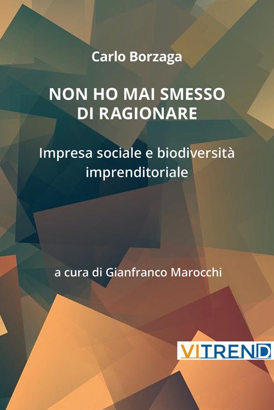 Non ho mai smesso di ragionare. Impresa sociale e biodiversità imprenditoriale - Carlo Borzaga - copertina