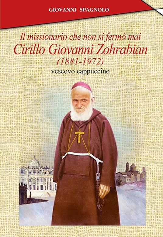 Il missionario che non si fermò mai. Cirillo Giovanni Zohrabian (1881-1972) vescovo cappuccino - Giovanni Spagnolo - copertina