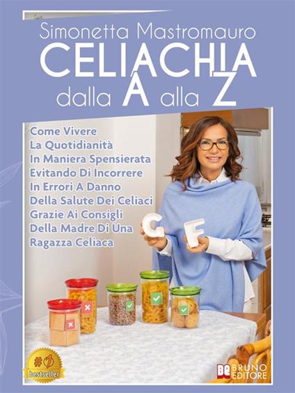 Celiachia Dalla A Alla Z. Come Vivere La Quotidianità In Maniera Spensierata Evitando Di Incorrere In Errori A Danno Della Salute Dei Celiaci Grazie Ai Consigli Della Madre Di Una Ragazza Celiaca - Simonetta Mastromauro - ebook