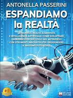 Espandiamo la realtà. Metaverso, realtà aumentata e intelligenza artificiale: come sviluppare un business di successo nel metaverso con strumenti innovativi per raggiungere il massimo potenziale