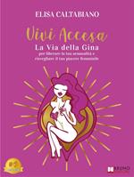 Vivi accesa. La Via della Gina per liberare la tua sensualità e risvegliare il tuo piacere femminile