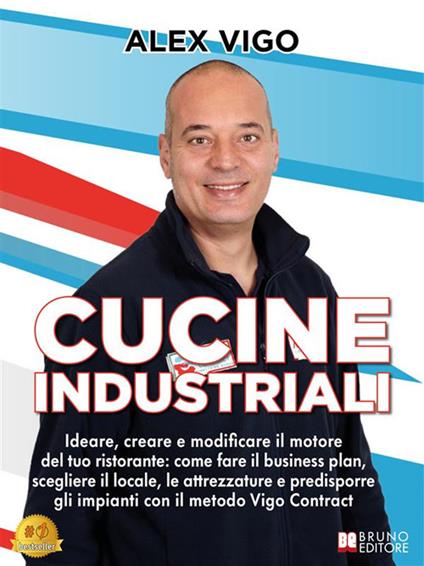 Cucine industriali. Ideare, creare e modificare il motore del tuo ristorante: come fare il business plan, scegliere il locale, le attrezzature e predisporre gli impianti con il metodo Vigo Contract - Alex Vigo - ebook