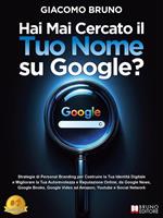 Hai mai cercato il tuo nome su Google? Strategie di Personal branding per costruire la tua identità digitale e migliorare la tua autorevolezza e reputazione online, da Google News, Google Books, Google Video ad Amazon, Youtube e social network