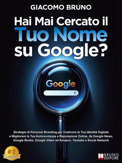 Hai mai cercato il tuo nome su Google? Strategie di Personal branding per costruire la tua identità digitale e migliorare la tua autorevolezza e reputazione online, da Google News, Google Books, Google Video ad Amazon, Youtube e social network - Giacomo Bruno - ebook