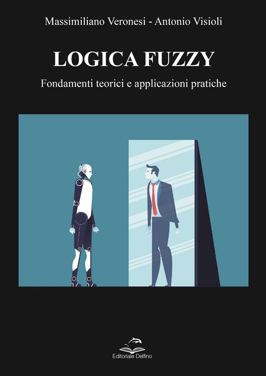 Logica Fuzzy. Fondamenti teorici e applicazioni pratiche - Massimiliano Veronesi,Antonio Visioli - copertina