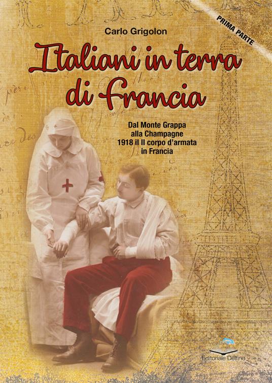 Italiani in terra di Francia. 1918 il II Corpo d’Armata in Francia. Vol. 1: Dal Monte Grappa alla Champagne - Carlo Grigolon - copertina