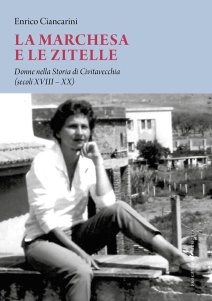 La marchesa e le zitelle. Donne nella storia di Civitavecchia - Enrico Ciancarini - copertina