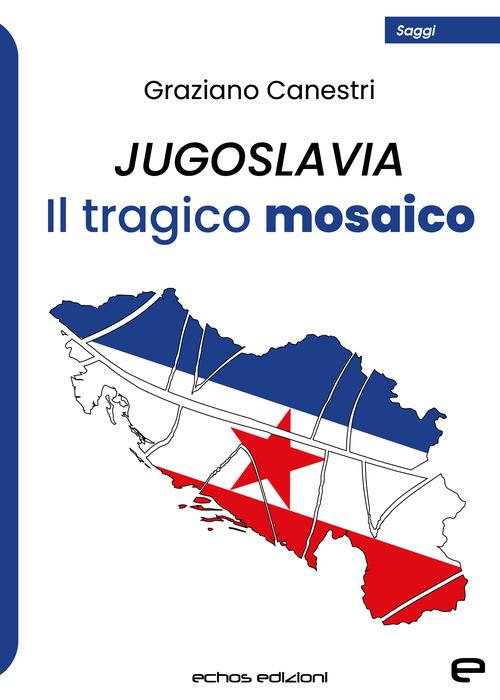 Jugoslavia. Il tragico mosaico - Graziano Canestri - copertina