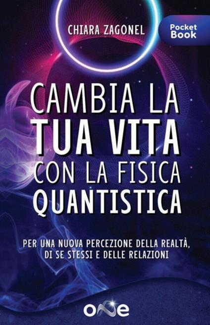 Cambia la tua vita con la fisica quantistica. Per una nuova percezione della realtà, di se stessi e delle relazioni - Chiara Zagonel - copertina