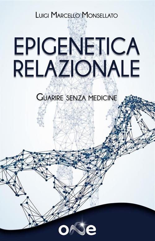 Epigenetica relazionale. Guarire senza medicine - Luigi Marcello Monsellato - ebook
