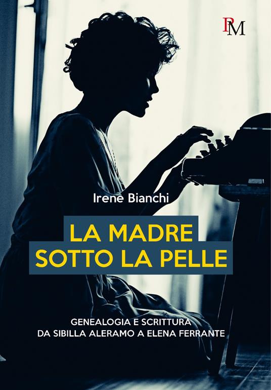 La madre sotto la pelle. Genealogia e scrittura da Sibilla Aleramo a Elena Ferrante - Irene Bianchi - copertina