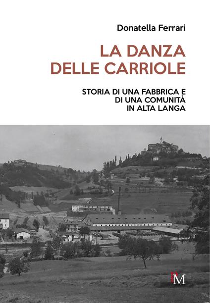 La danza delle carriole. Storia di una fabbrica e di una comunità in Alta Langa - Donatella Ferrari - copertina