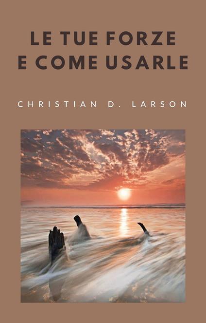 Le tue forze e come usarle - Christian D. Larson - copertina