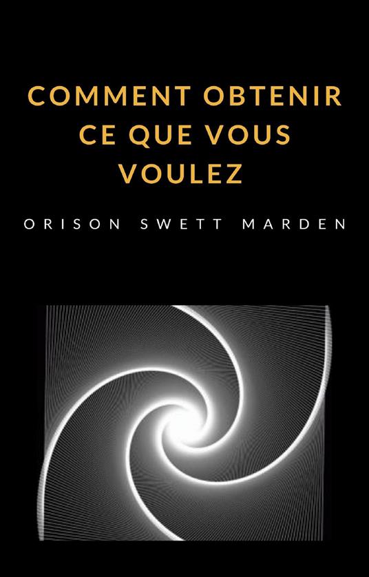 Comment obtenir ce que vous voulez - Orison Swett Marden - copertina