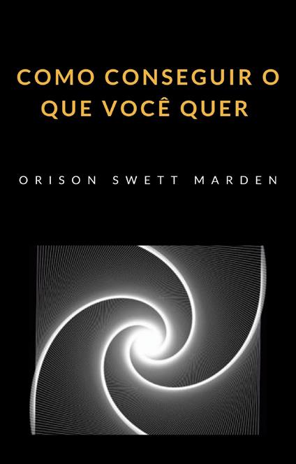 Como conseguir o que você quer - Orison Swett Marden - copertina