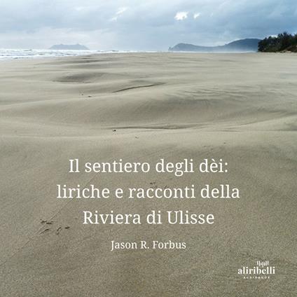 Il sentiero degli dèi: liriche e racconti della Riviera di Ulisse