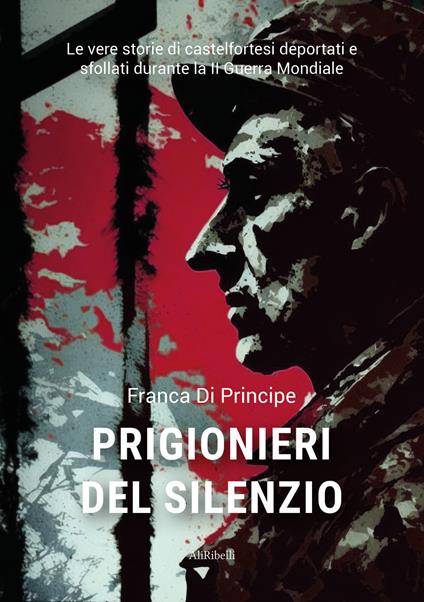 Prigionieri del silenzio. Le vere storie di castelfortesi deportati e sfollati durante la II Guerra Mondiale - Franca Di Principe - ebook