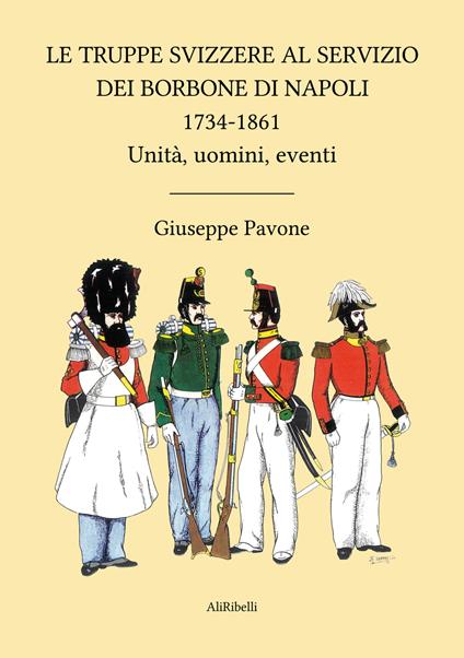 Le truppe svizzere al servizio dei Borbone di Napoli 1734-1861. Unità, uomini, eventi - Giuseppe Pavone - ebook